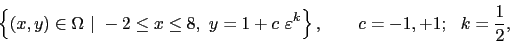\begin{displaymath}\left\{ (x,y)\in \Omega ~\vert~ -2 \le x \le 8,~ y = 1 + c ~\varepsilon ^k \right\}, \qquad c= -1,+1;~~ k= \frac 1 2, \end{displaymath}